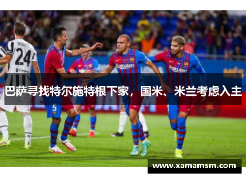 巴萨寻找特尔施特根下家，国米、米兰考虑入主